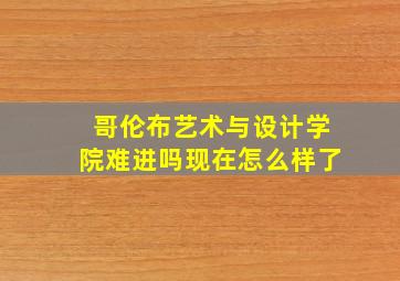 哥伦布艺术与设计学院难进吗现在怎么样了