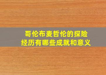 哥伦布麦哲伦的探险经历有哪些成就和意义