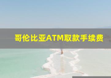 哥伦比亚ATM取款手续费