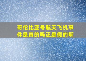 哥伦比亚号航天飞机事件是真的吗还是假的啊