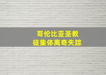 哥伦比亚圣教徒集体离奇失踪