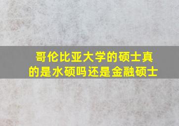 哥伦比亚大学的硕士真的是水硕吗还是金融硕士