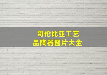 哥伦比亚工艺品陶器图片大全