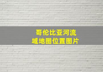 哥伦比亚河流域地图位置图片