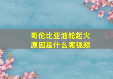 哥伦比亚油轮起火原因是什么呢视频