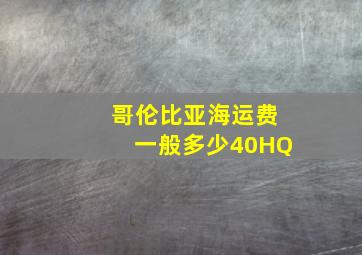 哥伦比亚海运费一般多少40HQ