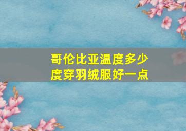 哥伦比亚温度多少度穿羽绒服好一点