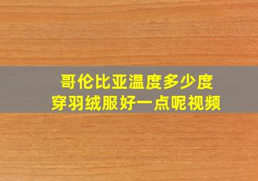 哥伦比亚温度多少度穿羽绒服好一点呢视频