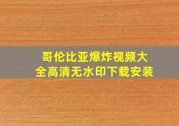 哥伦比亚爆炸视频大全高清无水印下载安装