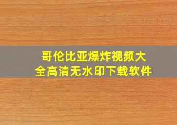 哥伦比亚爆炸视频大全高清无水印下载软件