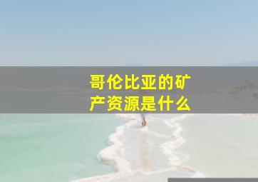 哥伦比亚的矿产资源是什么