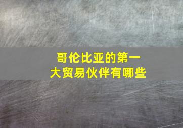 哥伦比亚的第一大贸易伙伴有哪些