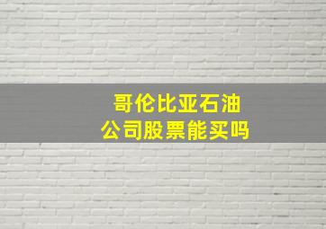 哥伦比亚石油公司股票能买吗