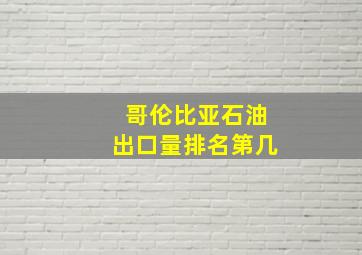 哥伦比亚石油出口量排名第几