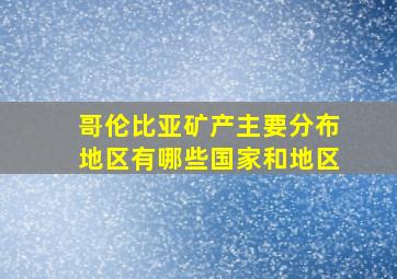 哥伦比亚矿产主要分布地区有哪些国家和地区