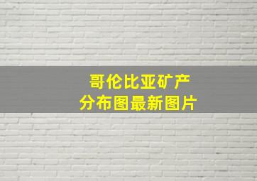 哥伦比亚矿产分布图最新图片