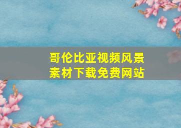 哥伦比亚视频风景素材下载免费网站