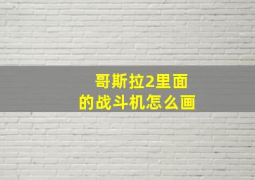 哥斯拉2里面的战斗机怎么画