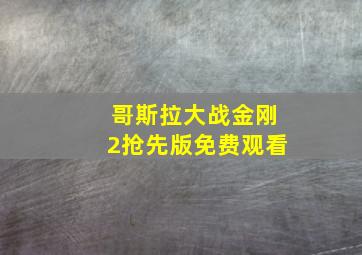 哥斯拉大战金刚2抢先版免费观看