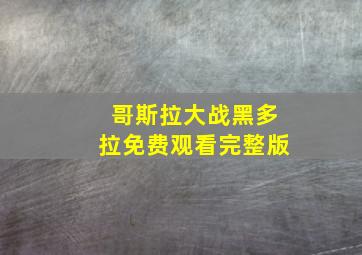 哥斯拉大战黑多拉免费观看完整版