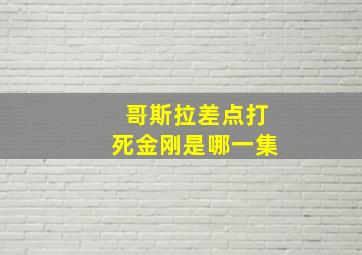 哥斯拉差点打死金刚是哪一集