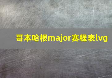 哥本哈根major赛程表lvg