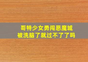 哥特少女勇闯恶魔城被洗脑了就过不了了吗