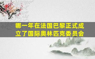 哪一年在法国巴黎正式成立了国际奥林匹克委员会