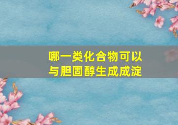 哪一类化合物可以与胆固醇生成成淀