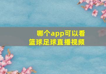 哪个app可以看篮球足球直播视频