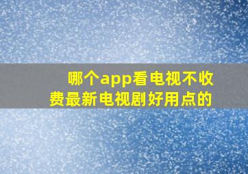 哪个app看电视不收费最新电视剧好用点的