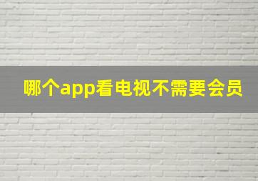 哪个app看电视不需要会员