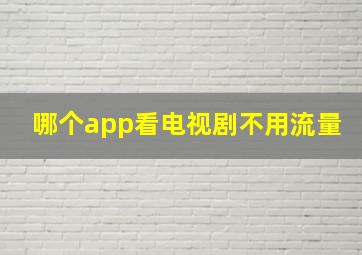 哪个app看电视剧不用流量