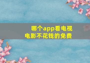 哪个app看电视电影不花钱的免费