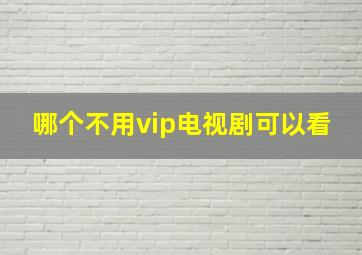 哪个不用vip电视剧可以看