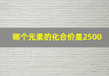 哪个元素的化合价是2500