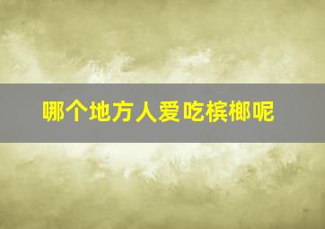 哪个地方人爱吃槟榔呢