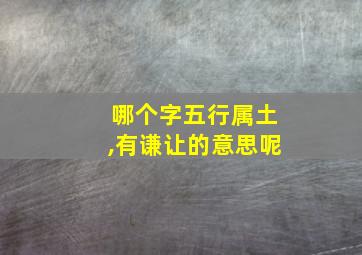 哪个字五行属土,有谦让的意思呢