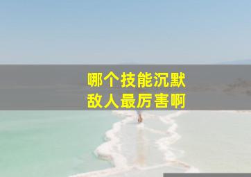 哪个技能沉默敌人最厉害啊