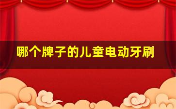 哪个牌子的儿童电动牙刷