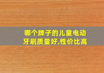 哪个牌子的儿童电动牙刷质量好,性价比高