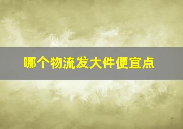 哪个物流发大件便宜点