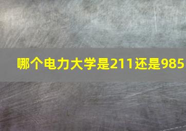 哪个电力大学是211还是985