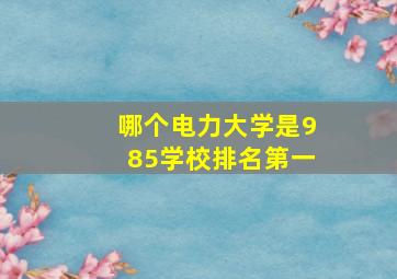 哪个电力大学是985学校排名第一