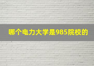 哪个电力大学是985院校的