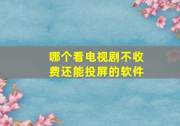 哪个看电视剧不收费还能投屏的软件