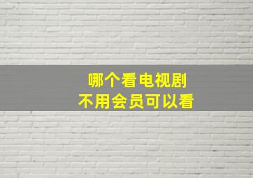 哪个看电视剧不用会员可以看