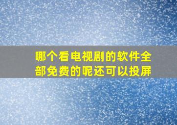 哪个看电视剧的软件全部免费的呢还可以投屏