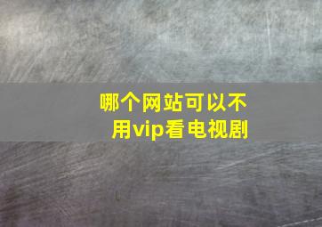 哪个网站可以不用vip看电视剧