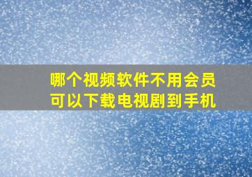 哪个视频软件不用会员可以下载电视剧到手机